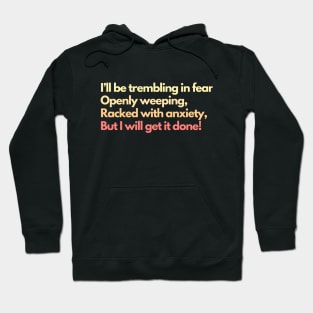 I'll Be Trembling in Fear, Openly Weeping, Racked with Anxiety, But I Will Get It Done! Mental Health Awareness Productivity Hoodie